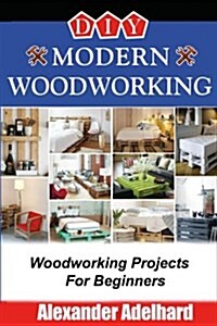 DIY Modern Woodworking: Woodworking Projects for Beginners (Paperback)