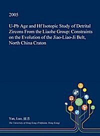 U-PB Age and Hf Isotopic Study of Detrital Zircons from the Liaohe Group: Constraints on the Evolution of the Jiao-Liao-Ji Belt, North China Craton (Hardcover)