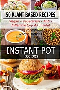 Instant Pot Recipes - Vol #2 - 50 Plant Based Recipes - Vegan- Vegetarian - Anti - Inflammatory All Inside! (Paperback)