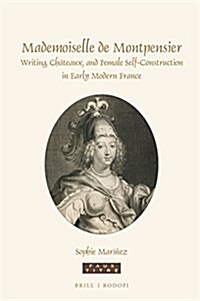 Mademoiselle de Montpensier: Writings, Ch?eaux, and Female Self-Construction in Early Modern France (Hardcover)