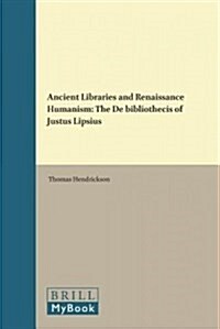 Ancient Libraries and Renaissance Humanism: The de Bibliothecis of Justus Lipsius (Hardcover)