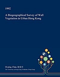 A Biogeographical Survey of Wall Vegetation in Urban Hong Kong (Paperback)