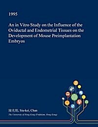 An in Vitro Study on the Influence of the Oviductal and Endometrial Tissues on the Development of Mouse Preimplantation Embryos (Paperback)