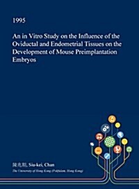 An in Vitro Study on the Influence of the Oviductal and Endometrial Tissues on the Development of Mouse Preimplantation Embryos (Hardcover)