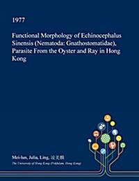 Functional Morphology of Echinocephalus Sinensis (Nematoda: Gnathostomatidae), Parasite from the Oyster and Ray in Hong Kong (Paperback)