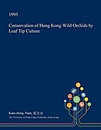 Conservation of Hong Kong Wild Orchids by Leaf Tip Culture (Paperback)