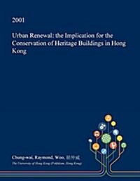 Urban Renewal: The Implication for the Conservation of Heritage Buildings in Hong Kong (Paperback)