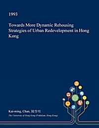 Towards More Dynamic Rehousing Strategies of Urban Redevelopment in Hong Kong (Paperback)