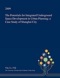 The Potentials for Integrated Underground Space Development in Urban Planning: A Case Study of Shanghai City (Paperback)