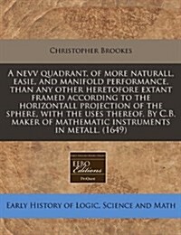 A Nevv Quadrant, of More Naturall, Easie, and Manifold Performance, Than Any Other Heretofore Extant Framed According to the Horizontall Projection of (Paperback)