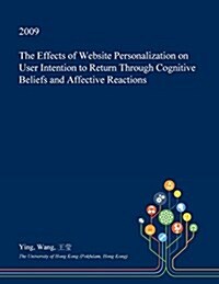 The Effects of Website Personalization on User Intention to Return Through Cognitive Beliefs and Affective Reactions (Paperback)