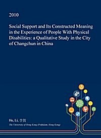 Social Support and Its Constructed Meaning in the Experience of People with Physical Disabilities: A Qualitative Study in the City of Changchun in Chi (Hardcover)