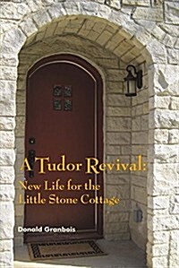 A Tudor Revival: New Life for the Little Stone Cottage, Historic Restoration Volume 1 (Paperback)