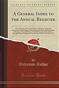 A General Index to the Annual Register: Or a Summary View of the History of Europe, Domestic Occurrences, State Papers, Promotions, Marriages, Births, (Paperback)