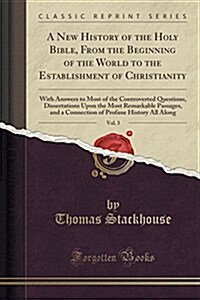 A New History of the Holy Bible, from the Beginning of the World to the Establishment of Christianity, Vol. 3: With Answers to Most of the Controverte (Paperback)