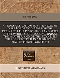 A Prognostication for the Yeare of Oure Lorde God. 1564 Whiche Declareth the Disposition and State of the Whole Yeare, as Concerninge the Weather, and (Paperback)