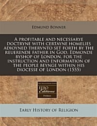 A Profitable and Necessarye Doctryne with Certayne Homelies Adioyned Thervnto Set Forth by the Reuerende Father in God, Edmonde Byshop of London, for (Paperback)