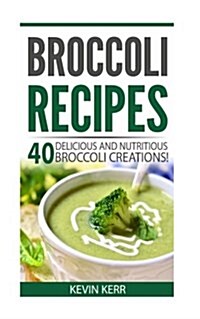 Broccoli Recipes: 40 Delicious and Nutritious Broccoli Creations! (Paperback)