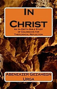 In Christ: An In-Depth Bible Study of Colossians for Theological Reflection (Paperback)