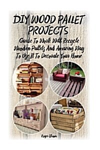 DIY Wood Pallet Projects: Guide to Work with Recycled Wooden Pallets and Amazing Way to Use It to Decorate Your Home: (Household Hacks, DIY Proj (Paperback)