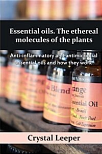 Essential Oils. the Ethereal Molecules of the Plants: Anti-Inflammatory and Antimicrobial Essential Oils and How They Work (Paperback)