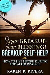 Your Breakup - Your Blessing. Breakup Self-Help: How to Live Before, During and After Divorce - Legal and Financial Advices (Paperback)