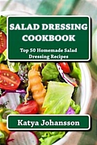 Salad Dressing Cookbook: Top 50 Homemade Salad Dressing Recipes (Paperback)