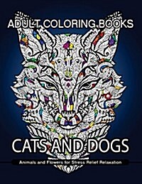 Adult Coloring Books Cats and Dogs: Animals and Flowers for Stress Relief Relaxation (Paperback)