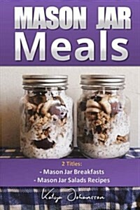 Mason Jar Meals: 2 Titles: Mason Jar Breakfasts and Mason Jar Salads Recipes (Paperback)