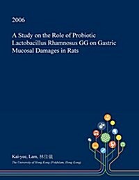 A Study on the Role of Probiotic Lactobacillus Rhamnosus Gg on Gastric Mucosal Damages in Rats (Paperback)