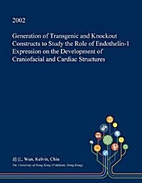Generation of Transgenic and Knockout Constructs to Study the Role of Endothelin-1 Expression on the Development of Craniofacial and Cardiac Structure (Paperback)
