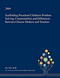 Scaffolding Preschool Childrens Problem Solving: Commonalities and Differences Between Chinese Mothers and Teachers (Paperback)