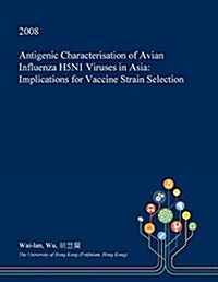 Antigenic Characterisation of Avian Influenza H5n1 Viruses in Asia: Implications for Vaccine Strain Selection (Paperback)