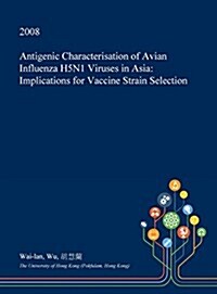 Antigenic Characterisation of Avian Influenza H5n1 Viruses in Asia: Implications for Vaccine Strain Selection (Hardcover)