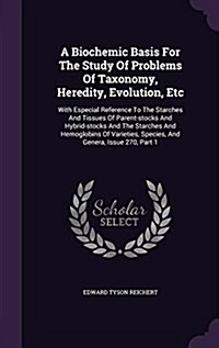 A Biochemic Basis for the Study of Problems of Taxonomy, Heredity, Evolution, Etc: With Especial Reference to the Starches and Tissues of Parent-Stock (Hardcover)