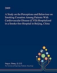 A Study on the Perceptions and Behaviour on Smoking Cessation Among Patients with Cardiovascular Disease (CVD) Hospitalized in a Smoke-Free Hospital i (Paperback)