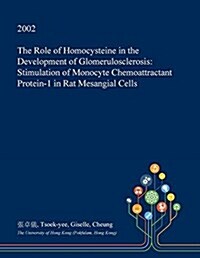 The Role of Homocysteine in the Development of Glomerulosclerosis: Stimulation of Monocyte Chemoattractant Protein-1 in Rat Mesangial Cells (Paperback)