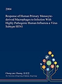 Response of Human Primary Monocyte-Derived Macrophages to Infection with Highly Pathogenic Human Influenza a Virus Subtype H5n1 (Hardcover)