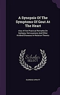 A Synopsis of the Symptoms of Gout at the Heart: Also a Few Practical Remarks on Epilepsy, Nervousness and Other Kindred Diseases in Relation Thereto (Hardcover)