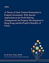 A Theory of Joint Venture Partnership in Property Investment: With Special Application to the Profit Sharing Arrangements for Property Development in (Paperback)