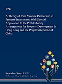 A Theory of Joint Venture Partnership in Property Investment: With Special Application to the Profit Sharing Arrangements for Property Development in (Hardcover)