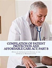 Compilation of Patient Protection and Affordable Care ACT; Part B: [As Amended Through May 1, 2010] (Paperback)