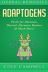 Herbal Remedies: Adaptogens: Herbs for - Adrenals, Thyroid, Hormone Balance & Much More! (Paperback)