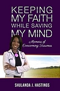 Keeping My Faith While Saving My Mind: Memoirs of Overcoming Traumas (Paperback)