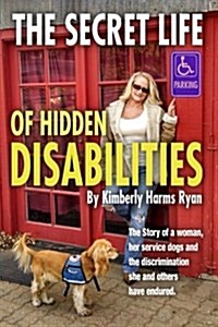 The Secret Life of Hidden Disabilities: The Story of a Woman and Her Service Dogs and the Discrimination She and Others Have Endured. (Paperback)