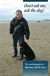 Dont Ask Me, Ask the Dog!: The Autobiography of Mike Brace CBE DL: Part 2 (Paperback)