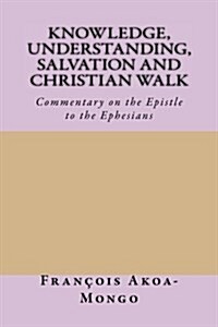Knowledge, Understanding, Salvation and Christian Walk: Commentary of the Epistle to the Ephesians (Paperback)