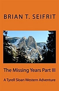 The Missing Years Part III: A Tyrell Sloan Western Adventure (Paperback)