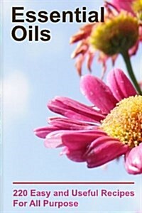 Essential Oils: 220 Essential Oils You Can Use for All Purpose: (Essential Oils Books, Weight Loss Essential Oils) (Paperback)