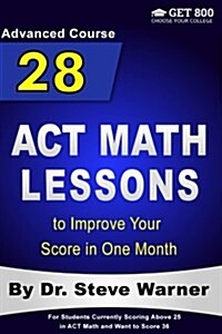 28 ACT Math Lessons to Improve Your Score in One Month - Advanced Course: For Students Currently Scoring Above 25 in ACT Math and Want to Score 36 (Paperback)